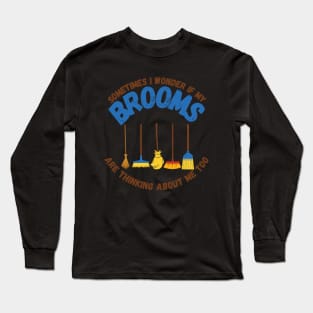 Sometimes I Wonder If My Brooms Are Thinking About Me Too Long Sleeve T-Shirt